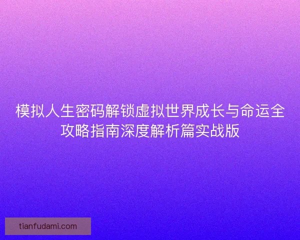 模拟人生密码解锁虚拟世界成长与命运全攻略指南深度解析篇实战版