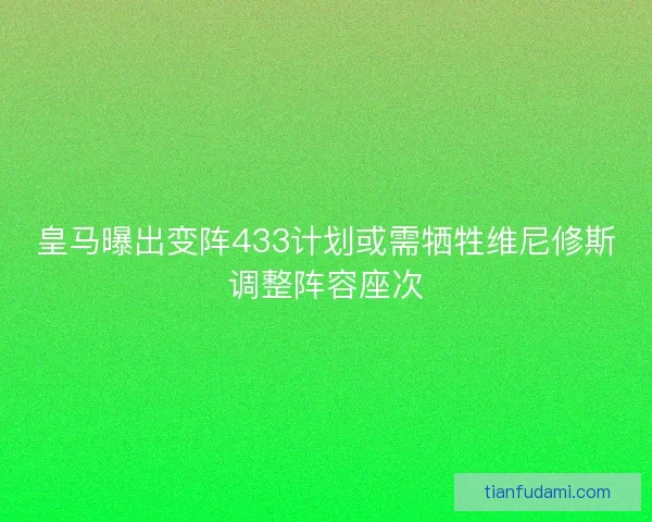 皇马曝出变阵433计划或需牺牲维尼修斯调整阵容座次