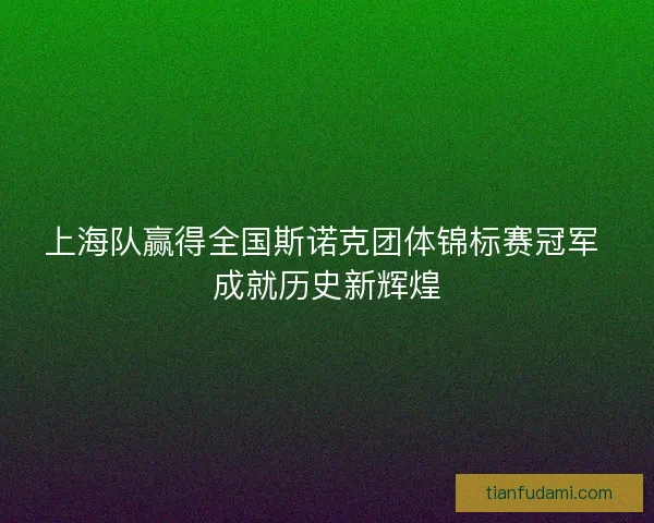上海队赢得全国斯诺克团体锦标赛冠军 成就历史新辉煌
